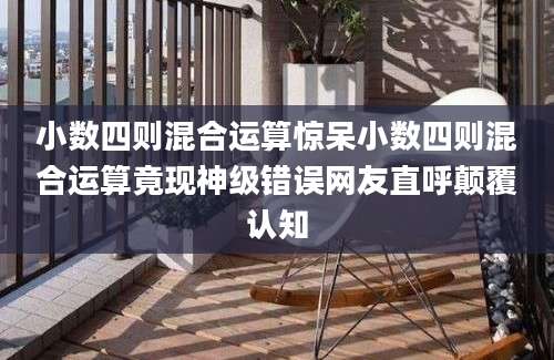 小数四则混合运算惊呆小数四则混合运算竟现神级错误网友直呼颠覆认知