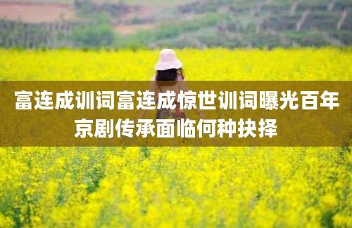 富连成训词富连成惊世训词曝光百年京剧传承面临何种抉择