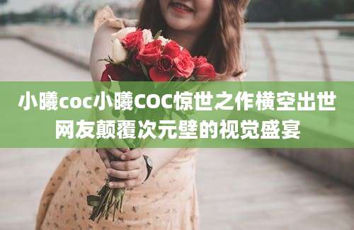 小曦coc小曦COC惊世之作横空出世网友颠覆次元壁的视觉盛宴