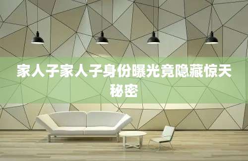 家人子家人子身份曝光竟隐藏惊天秘密