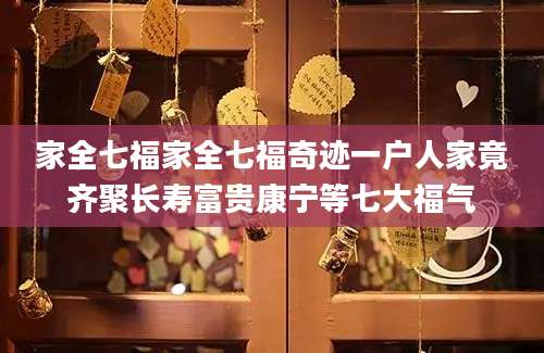 家全七福家全七福奇迹一户人家竟齐聚长寿富贵康宁等七大福气