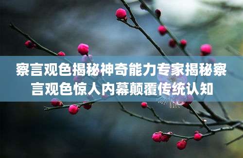 察言观色揭秘神奇能力专家揭秘察言观色惊人内幕颠覆传统认知