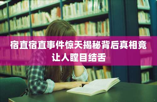 宿直宿直事件惊天揭秘背后真相竟让人瞠目结舌