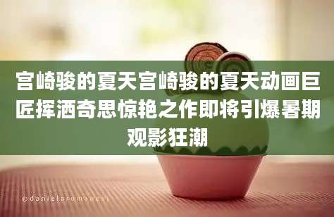宫崎骏的夏天宫崎骏的夏天动画巨匠挥洒奇思惊艳之作即将引爆暑期观影狂潮