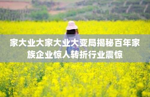 家大业大家大业大变局揭秘百年家族企业惊人转折行业震惊