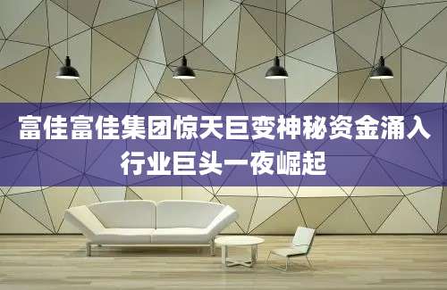 富佳富佳集团惊天巨变神秘资金涌入行业巨头一夜崛起