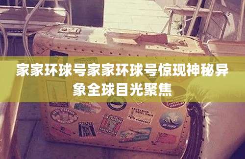 家家环球号家家环球号惊现神秘异象全球目光聚焦