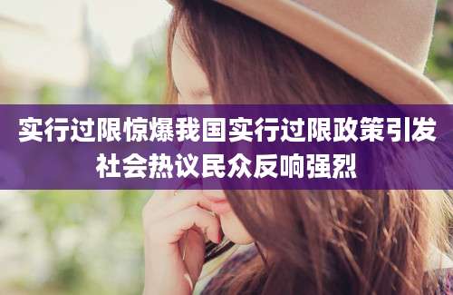 实行过限惊爆我国实行过限政策引发社会热议民众反响强烈