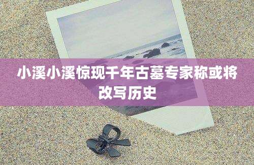 小溪小溪惊现千年古墓专家称或将改写历史