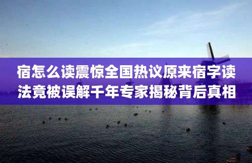 宿怎么读震惊全国热议原来宿字读法竟被误解千年专家揭秘背后真相
