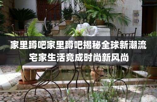 家里蹲吧家里蹲吧揭秘全球新潮流宅家生活竟成时尚新风尚