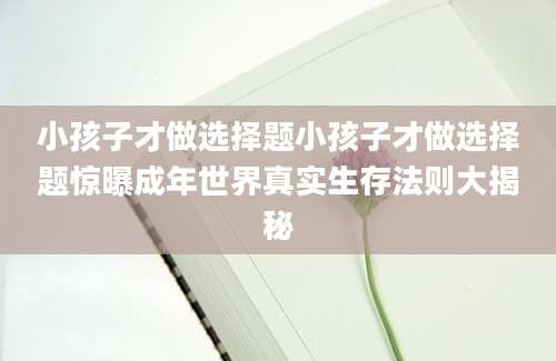 小孩子才做选择题小孩子才做选择题惊曝成年世界真实生存法则大揭秘