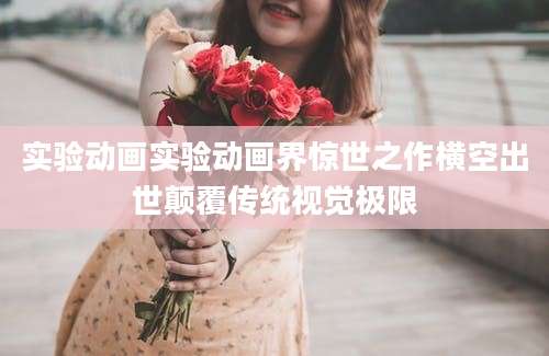 实验动画实验动画界惊世之作横空出世颠覆传统视觉极限