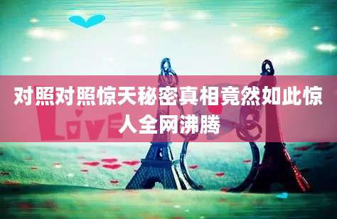对照对照惊天秘密真相竟然如此惊人全网沸腾