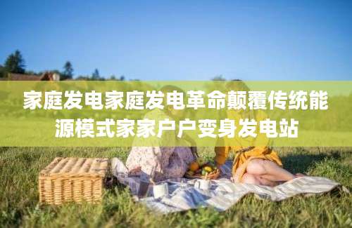 家庭发电家庭发电革命颠覆传统能源模式家家户户变身发电站