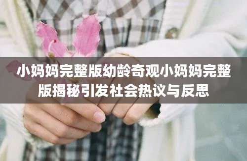 小妈妈完整版幼龄奇观小妈妈完整版揭秘引发社会热议与反思