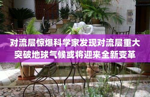 对流层惊爆科学家发现对流层重大突破地球气候或将迎来全新变革