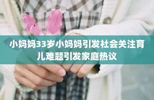 小妈妈33岁小妈妈引发社会关注育儿难题引发家庭热议