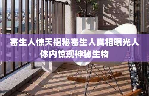 寄生人惊天揭秘寄生人真相曝光人体内惊现神秘生物