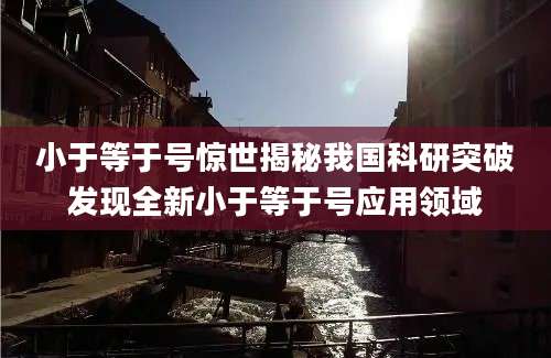 小于等于号惊世揭秘我国科研突破发现全新小于等于号应用领域