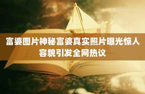 富婆图片神秘富婆真实照片曝光惊人容貌引发全网热议