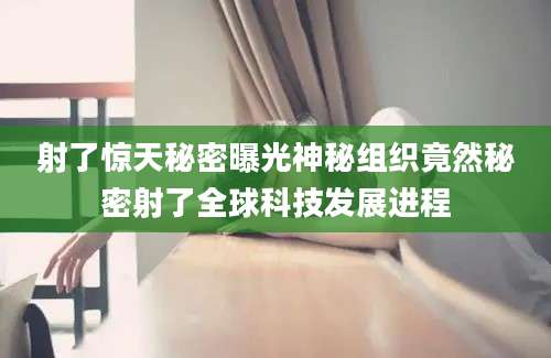 射了惊天秘密曝光神秘组织竟然秘密射了全球科技发展进程