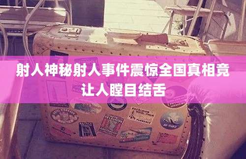 射人神秘射人事件震惊全国真相竟让人瞠目结舌