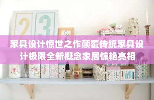 家具设计惊世之作颠覆传统家具设计极限全新概念家居惊艳亮相