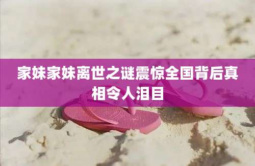 家妹家妹离世之谜震惊全国背后真相令人泪目