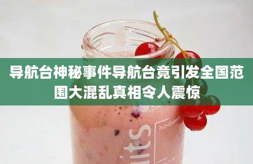 导航台神秘事件导航台竟引发全国范围大混乱真相令人震惊