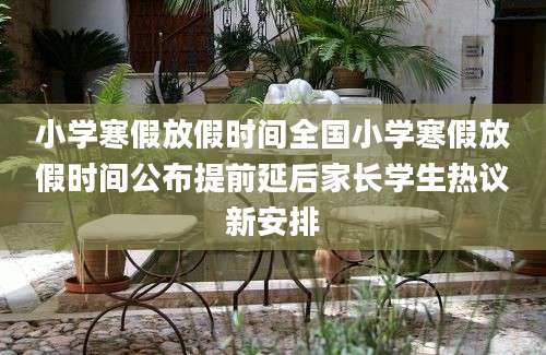 小学寒假放假时间全国小学寒假放假时间公布提前延后家长学生热议新安排