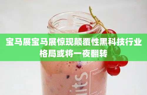 宝马展宝马展惊现颠覆性黑科技行业格局或将一夜翻转