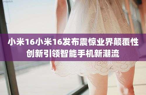 小米16小米16发布震惊业界颠覆性创新引领智能手机新潮流