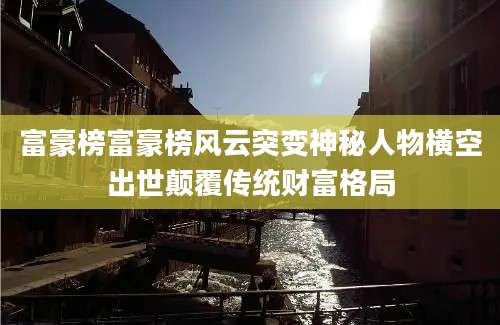富豪榜富豪榜风云突变神秘人物横空出世颠覆传统财富格局