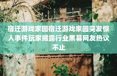 宿迁游戏家园宿迁游戏家园突发惊人事件玩家揭露行业黑幕网友热议不止