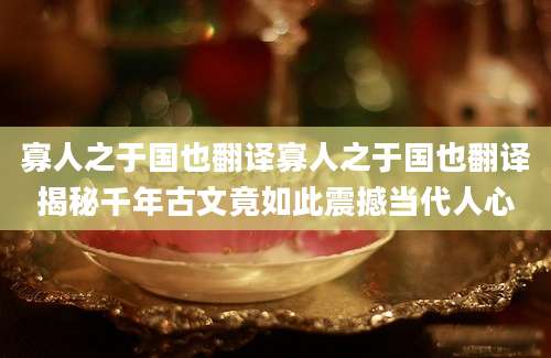 寡人之于国也翻译寡人之于国也翻译揭秘千年古文竟如此震撼当代人心