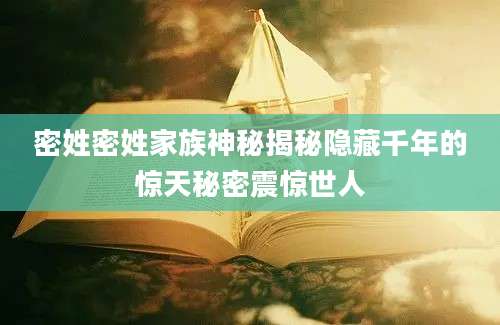 密姓密姓家族神秘揭秘隐藏千年的惊天秘密震惊世人