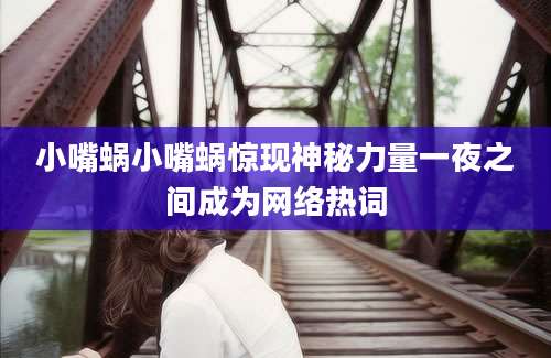 小嘴蜗小嘴蜗惊现神秘力量一夜之间成为网络热词
