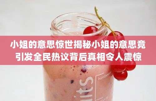 小姐的意思惊世揭秘小姐的意思竟引发全民热议背后真相令人震惊
