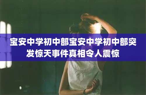 宝安中学初中部宝安中学初中部突发惊天事件真相令人震惊