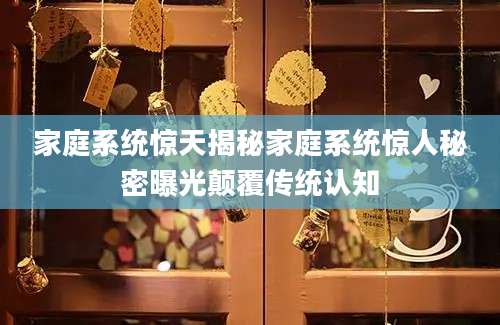 家庭系统惊天揭秘家庭系统惊人秘密曝光颠覆传统认知