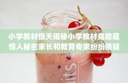 小学教材惊天揭秘小学教材竟暗藏惊人秘密家长和教育专家纷纷质疑