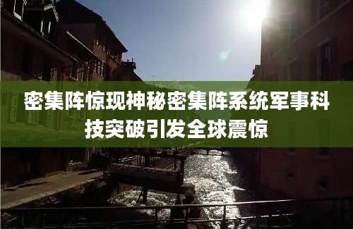 密集阵惊现神秘密集阵系统军事科技突破引发全球震惊
