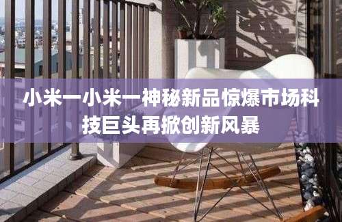 小米一小米一神秘新品惊爆市场科技巨头再掀创新风暴