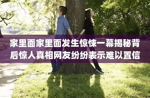 家里面家里面发生惊悚一幕揭秘背后惊人真相网友纷纷表示难以置信