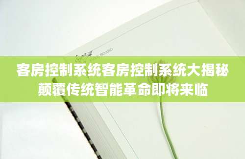 客房控制系统客房控制系统大揭秘颠覆传统智能革命即将来临