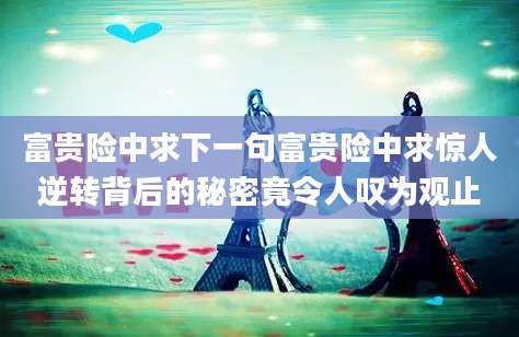 富贵险中求下一句富贵险中求惊人逆转背后的秘密竟令人叹为观止