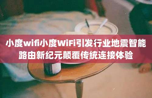 小度wifi小度WiFi引发行业地震智能路由新纪元颠覆传统连接体验