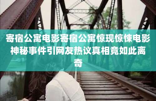 寄宿公寓电影寄宿公寓惊现惊悚电影神秘事件引网友热议真相竟如此离奇