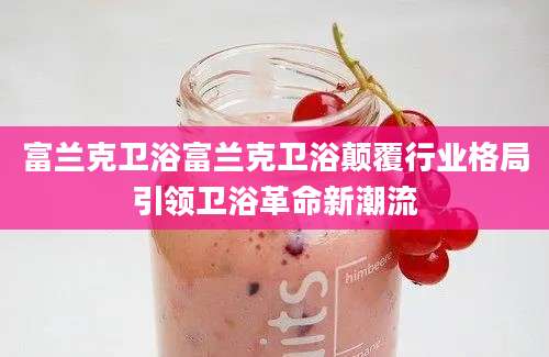 富兰克卫浴富兰克卫浴颠覆行业格局引领卫浴革命新潮流